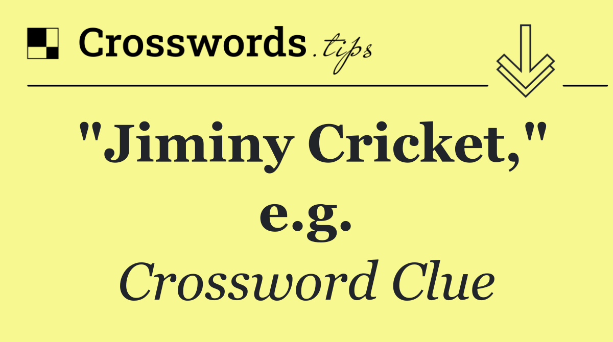 "Jiminy Cricket," e.g.