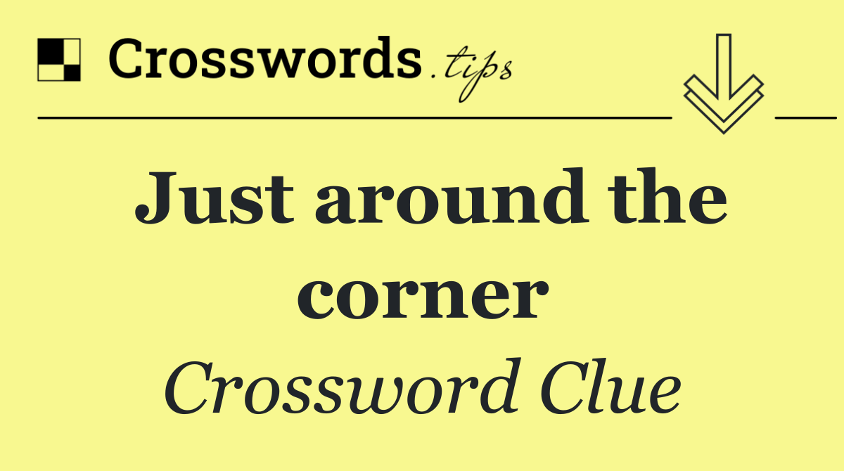 Just around the corner