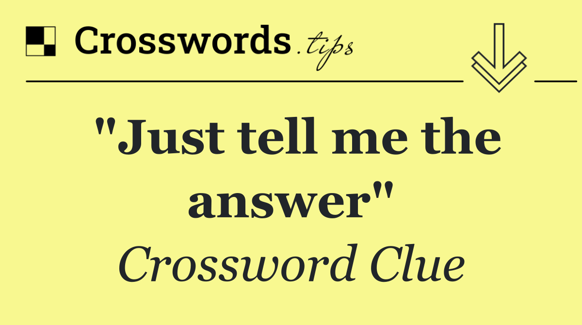 "Just tell me the answer"