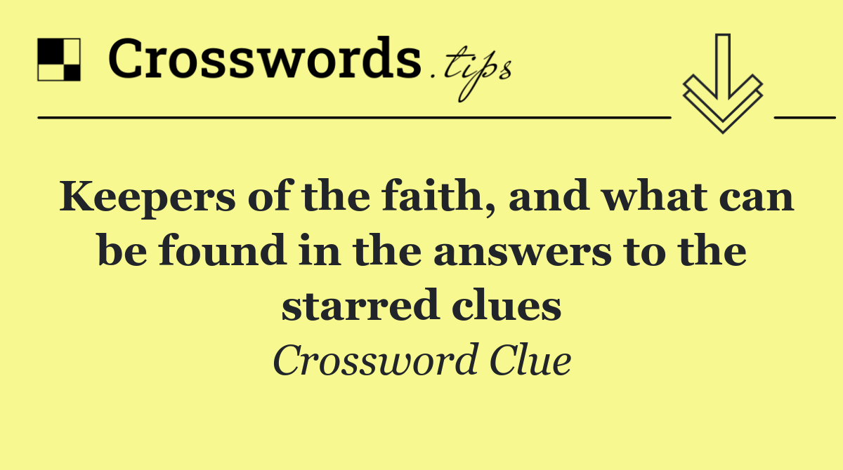 Keepers of the faith, and what can be found in the answers to the starred clues