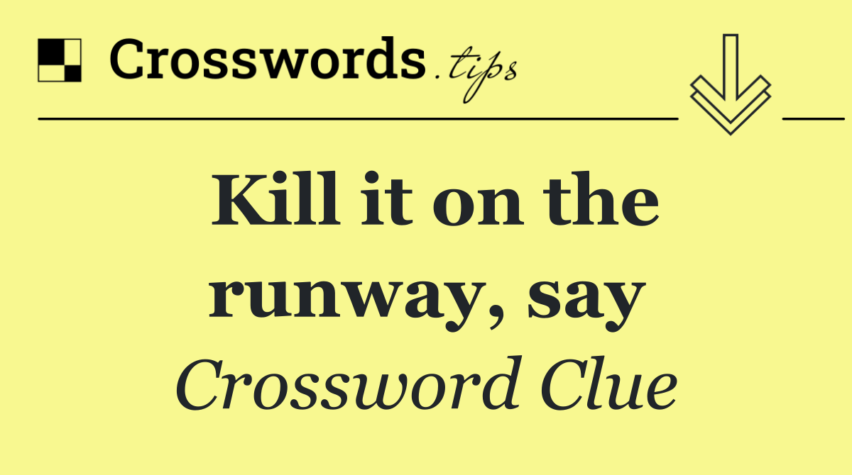 Kill it on the runway, say