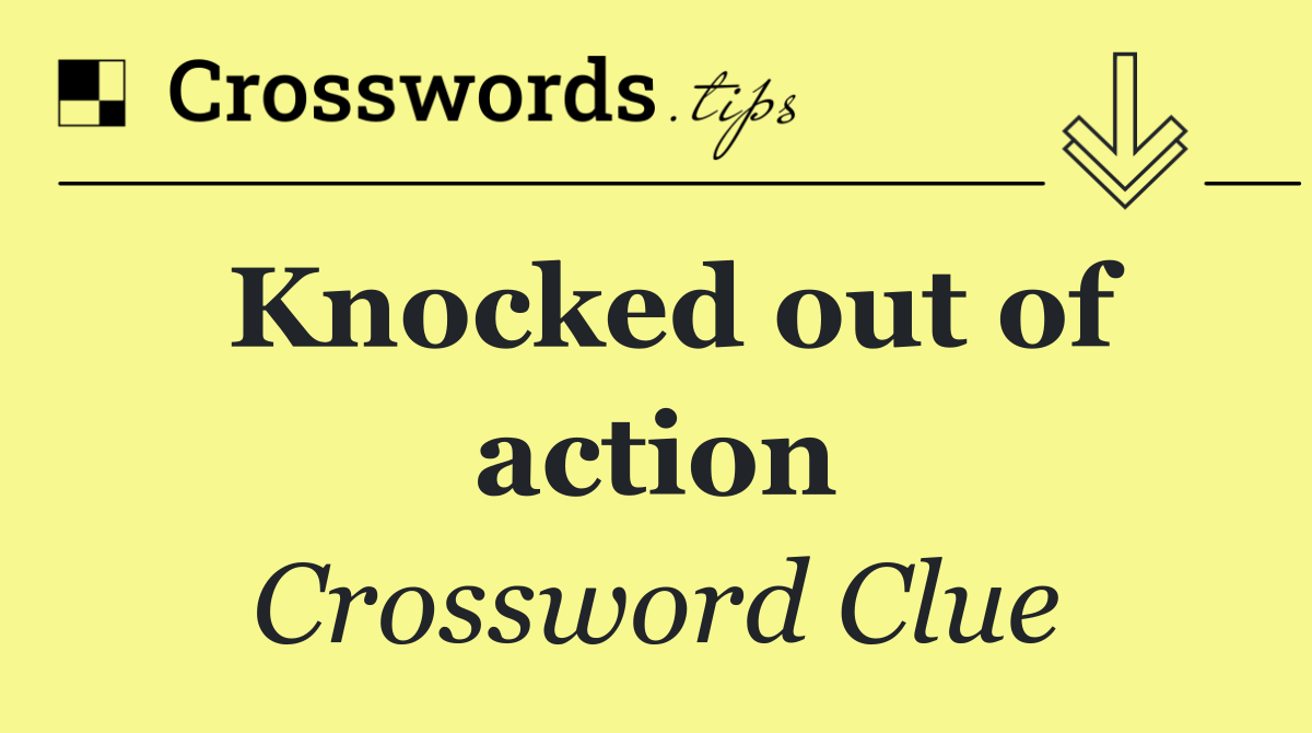 Knocked out of action
