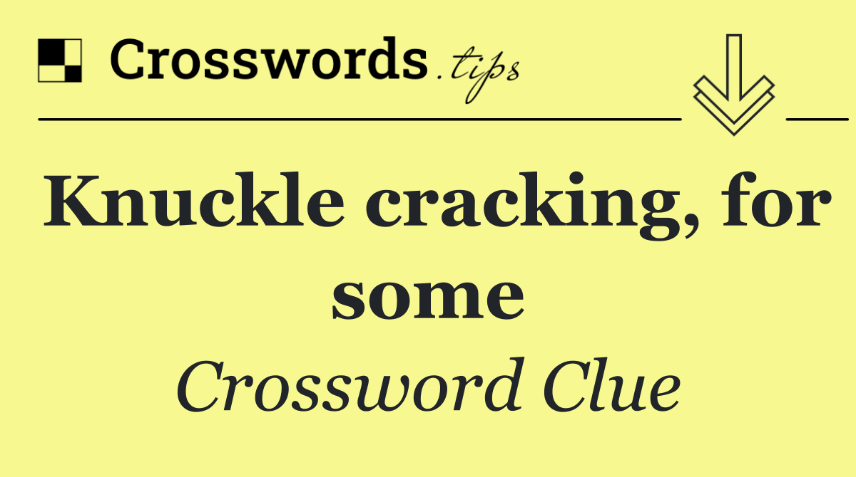 Knuckle cracking, for some