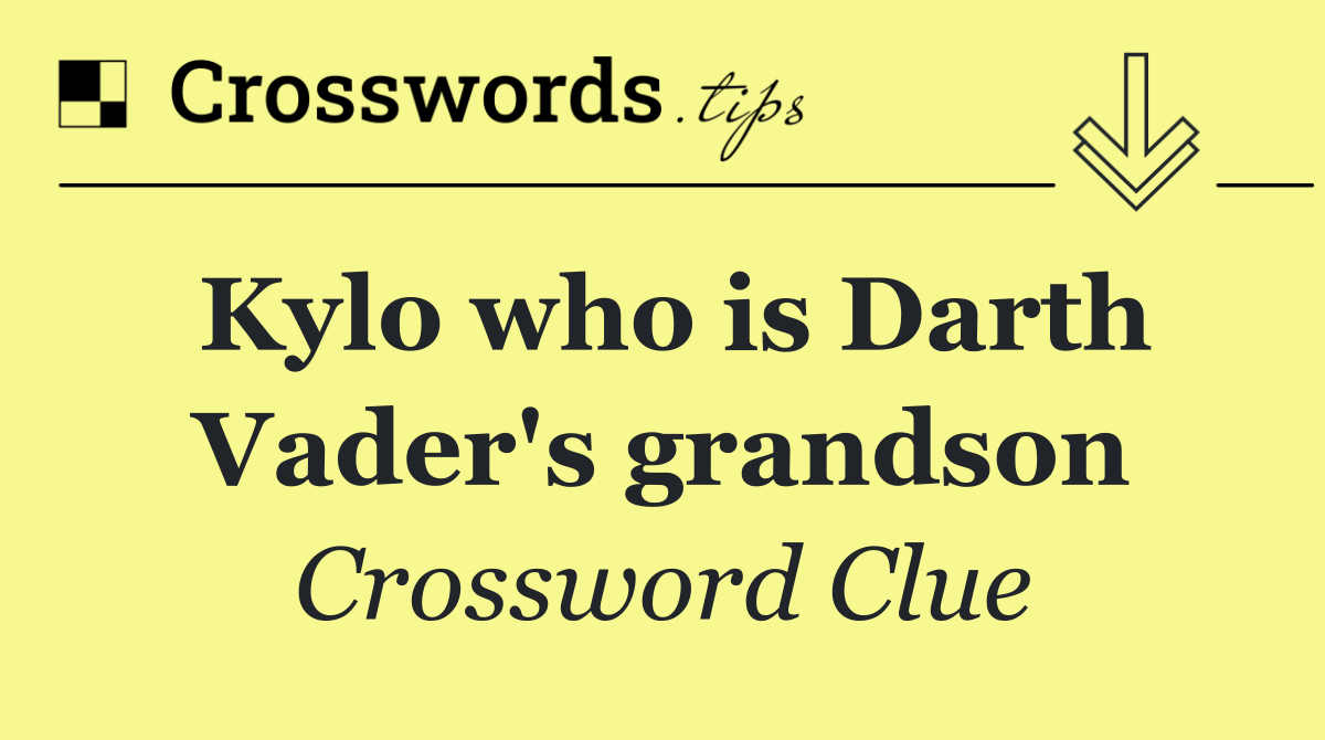 Kylo who is Darth Vader's grandson