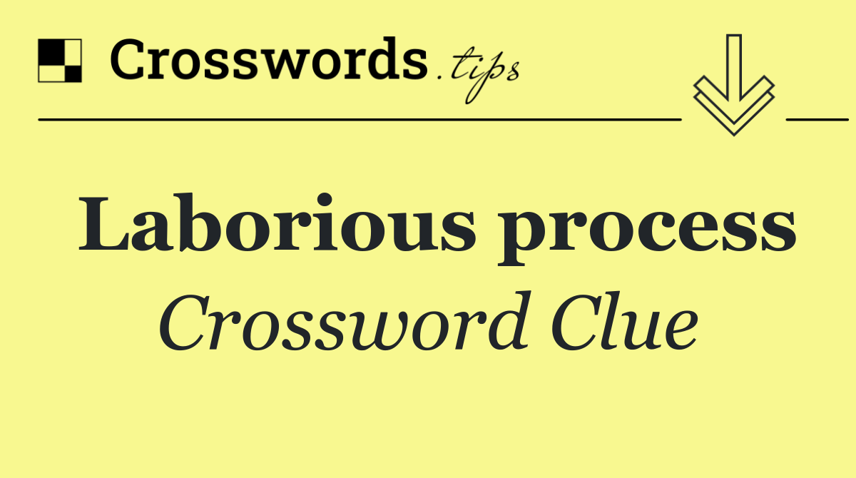 Laborious process