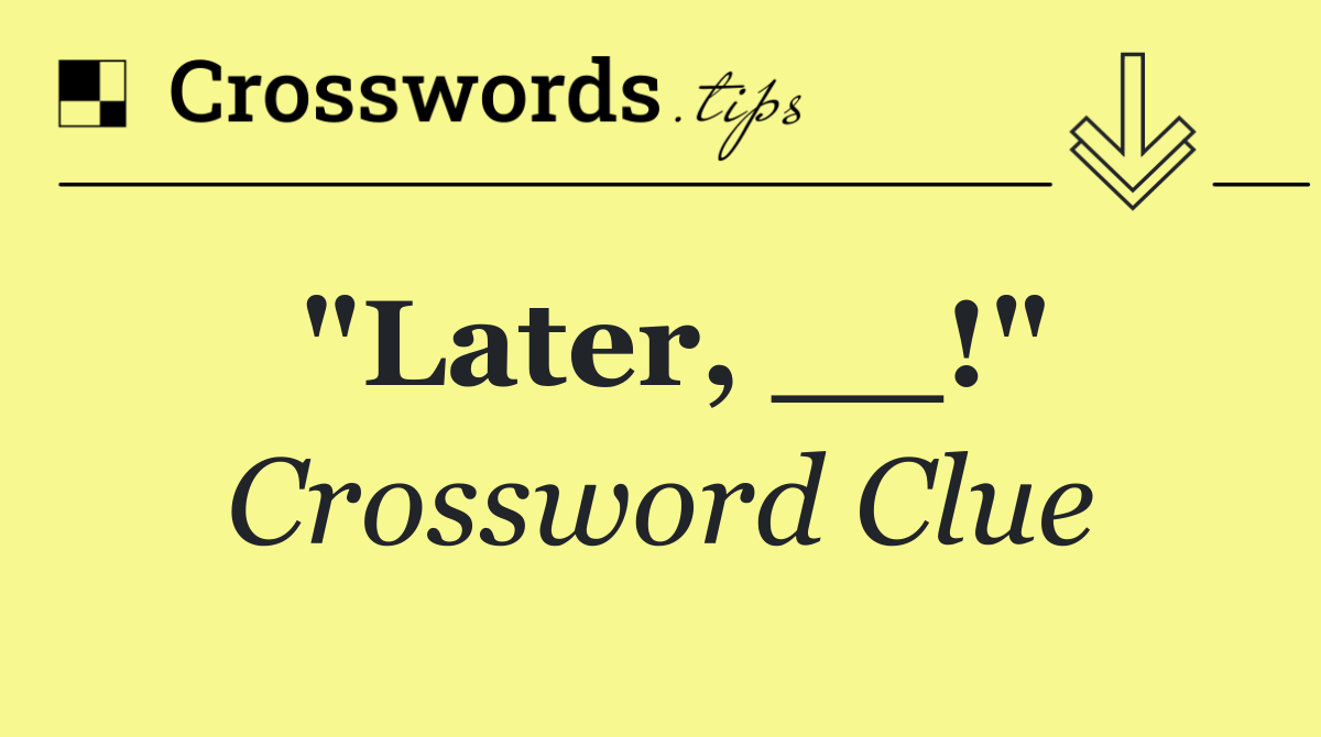 "Later, __!"
