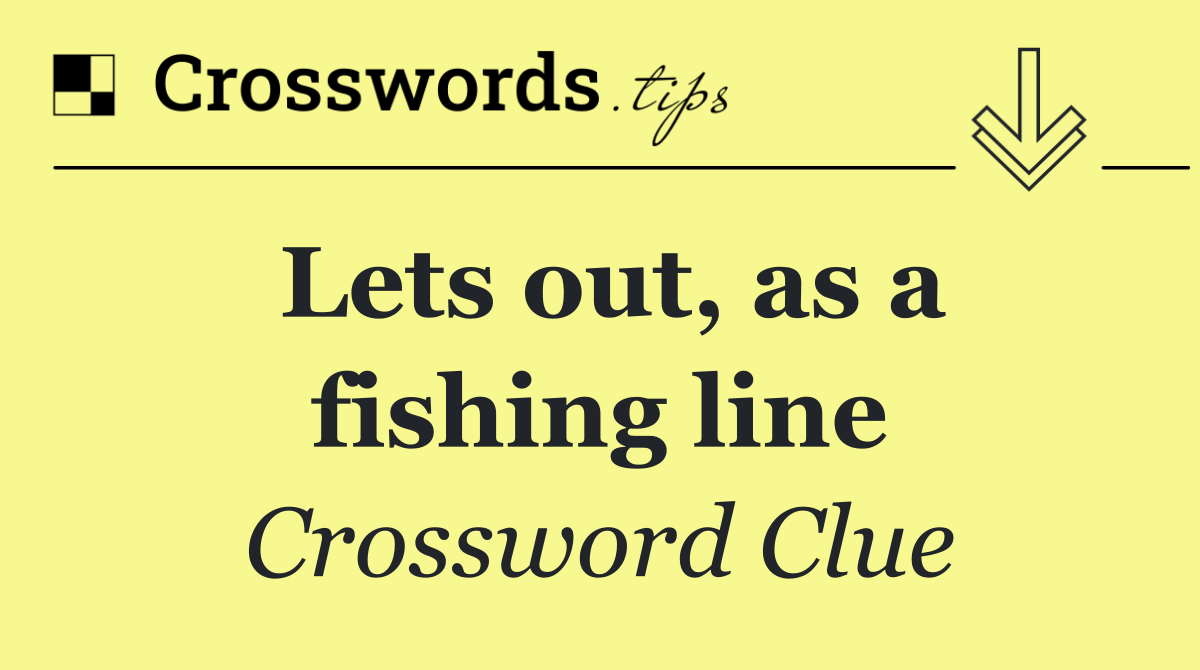 Lets out, as a fishing line