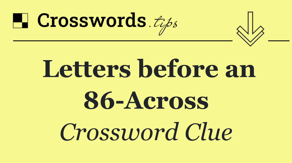 Letters before an 86 Across