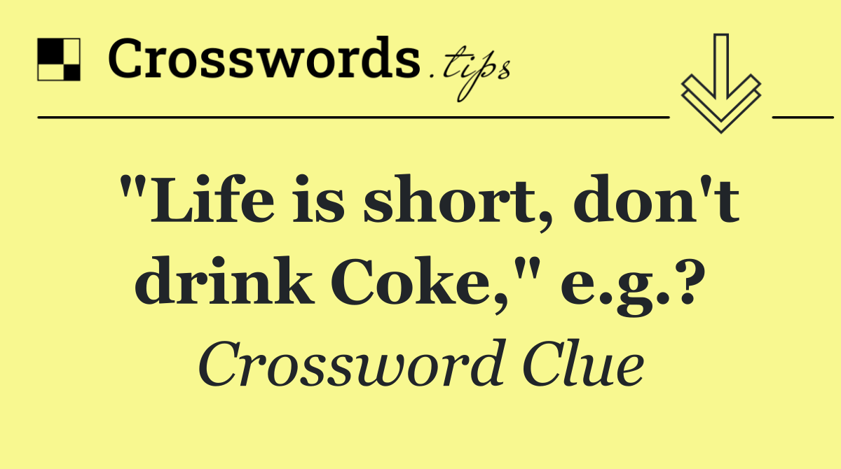"Life is short, don't drink Coke," e.g.?