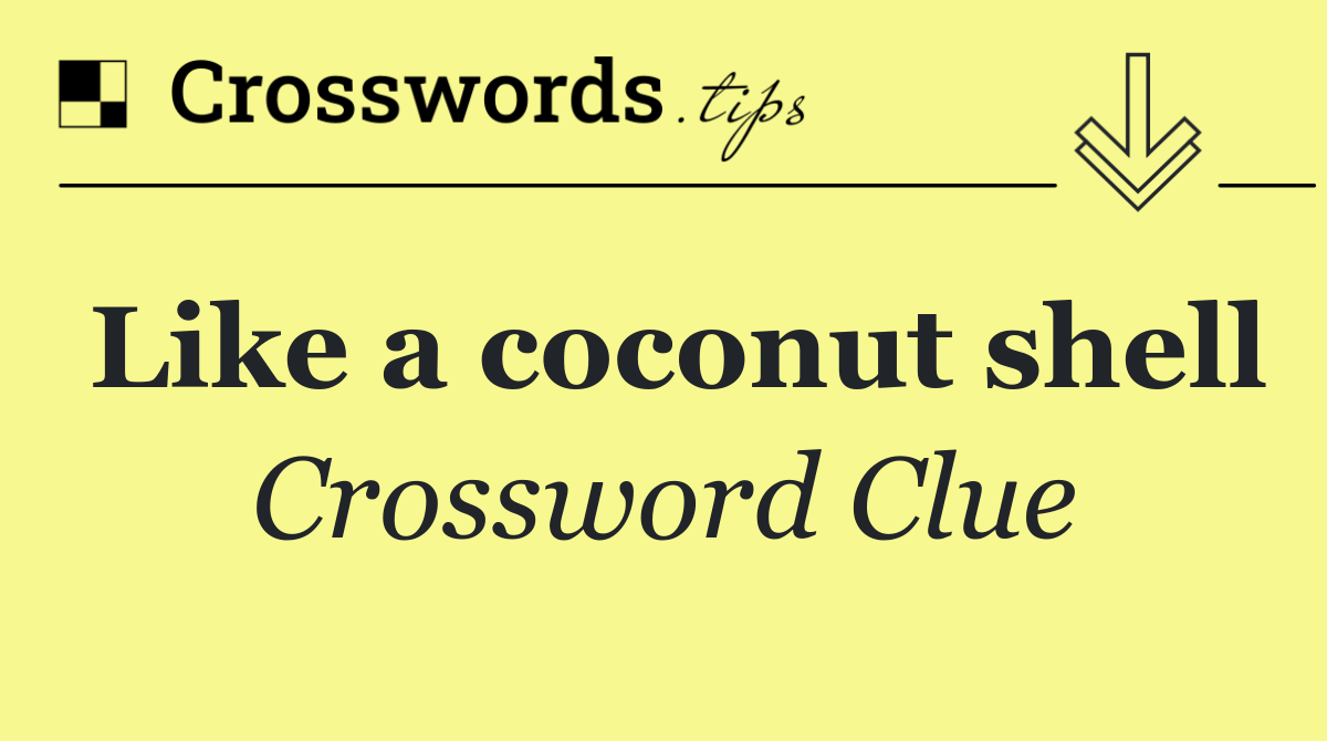 Like a coconut shell