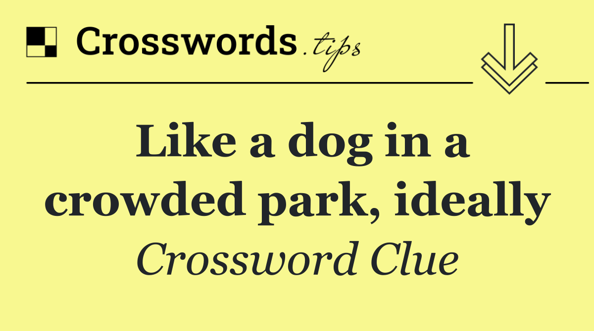 Like a dog in a crowded park, ideally