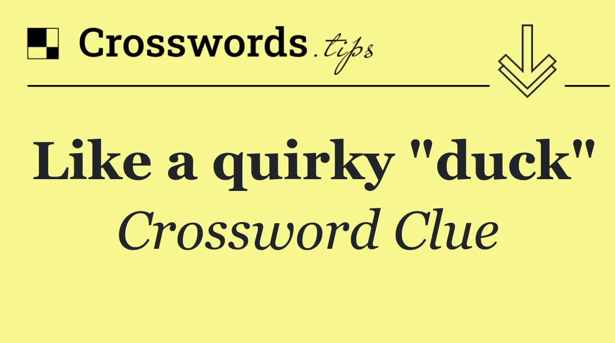 Like a quirky "duck"