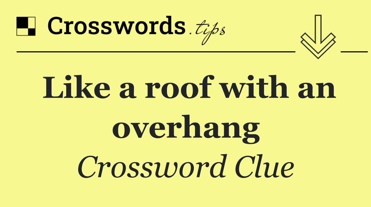 Like a roof with an overhang