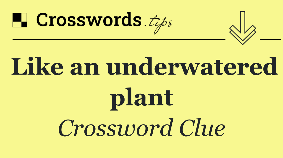 Like an underwatered plant