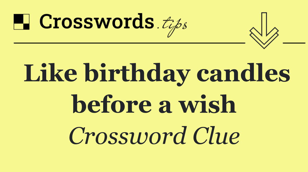 Like birthday candles before a wish
