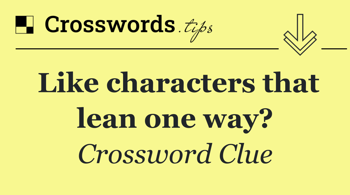 Like characters that lean one way?