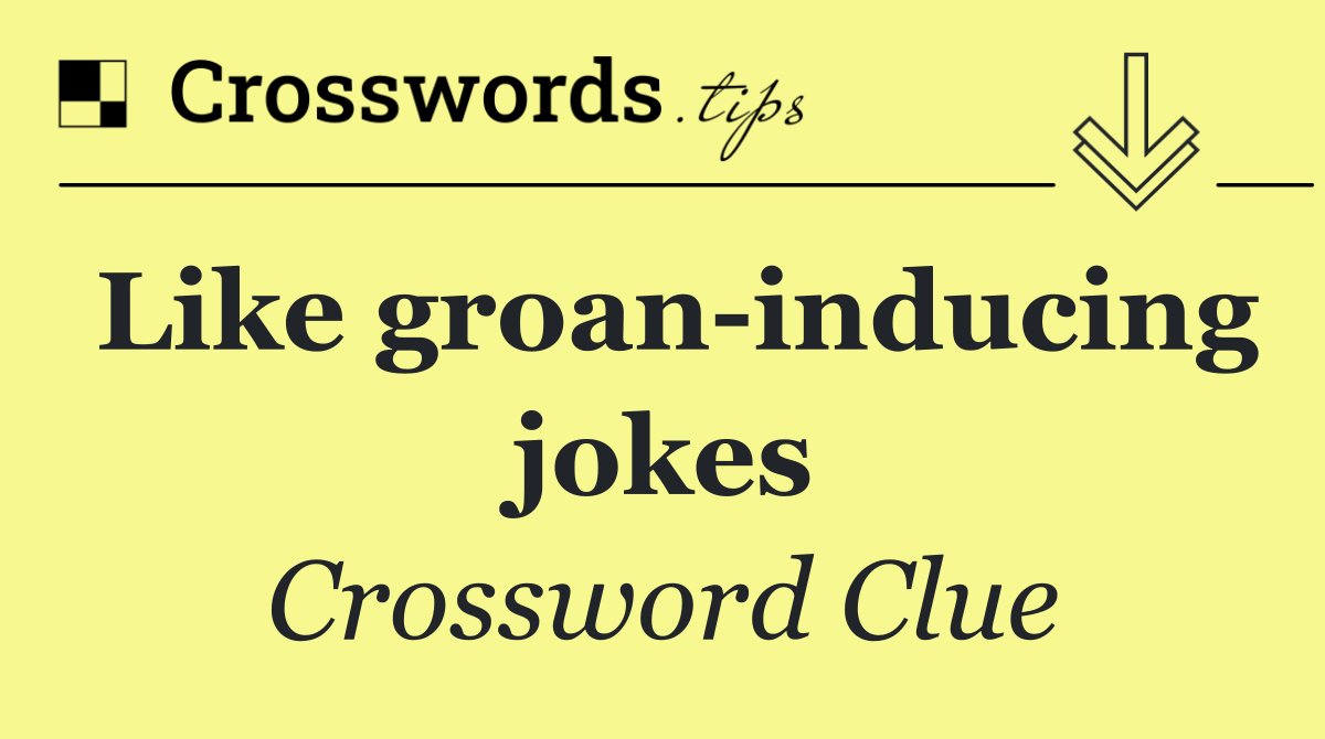 Like groan inducing jokes
