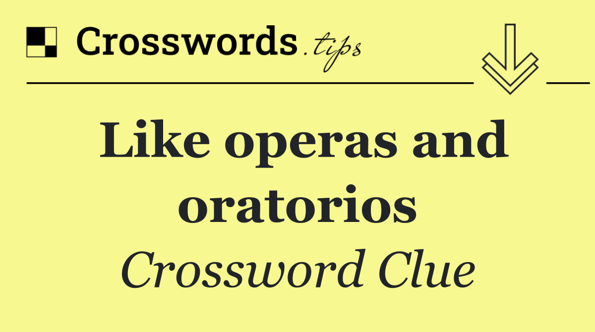 Like operas and oratorios