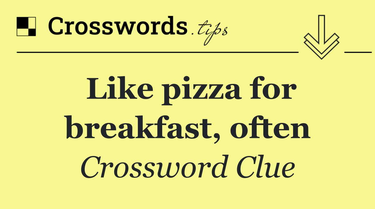 Like pizza for breakfast, often
