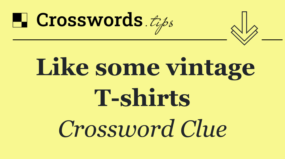 Like some vintage T shirts