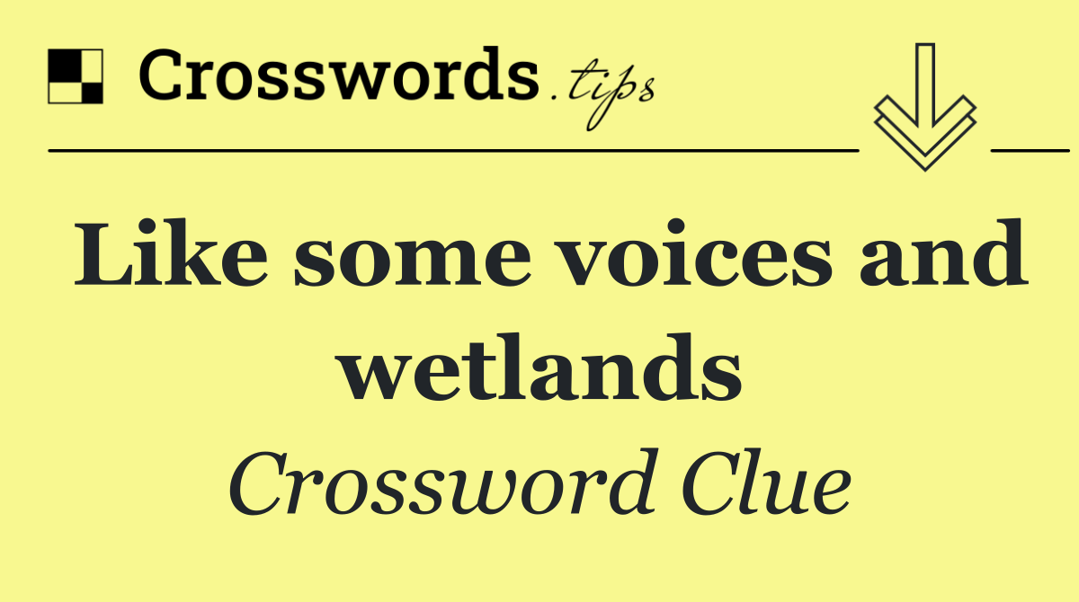 Like some voices and wetlands