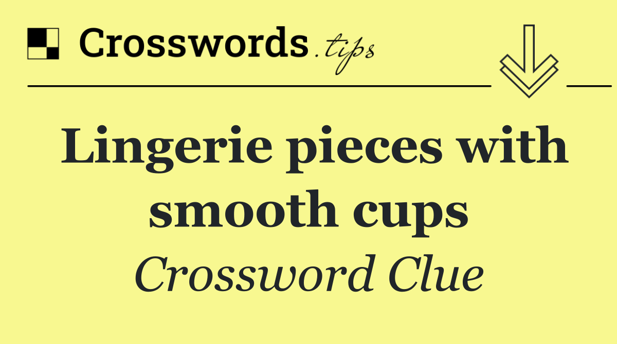 Lingerie pieces with smooth cups