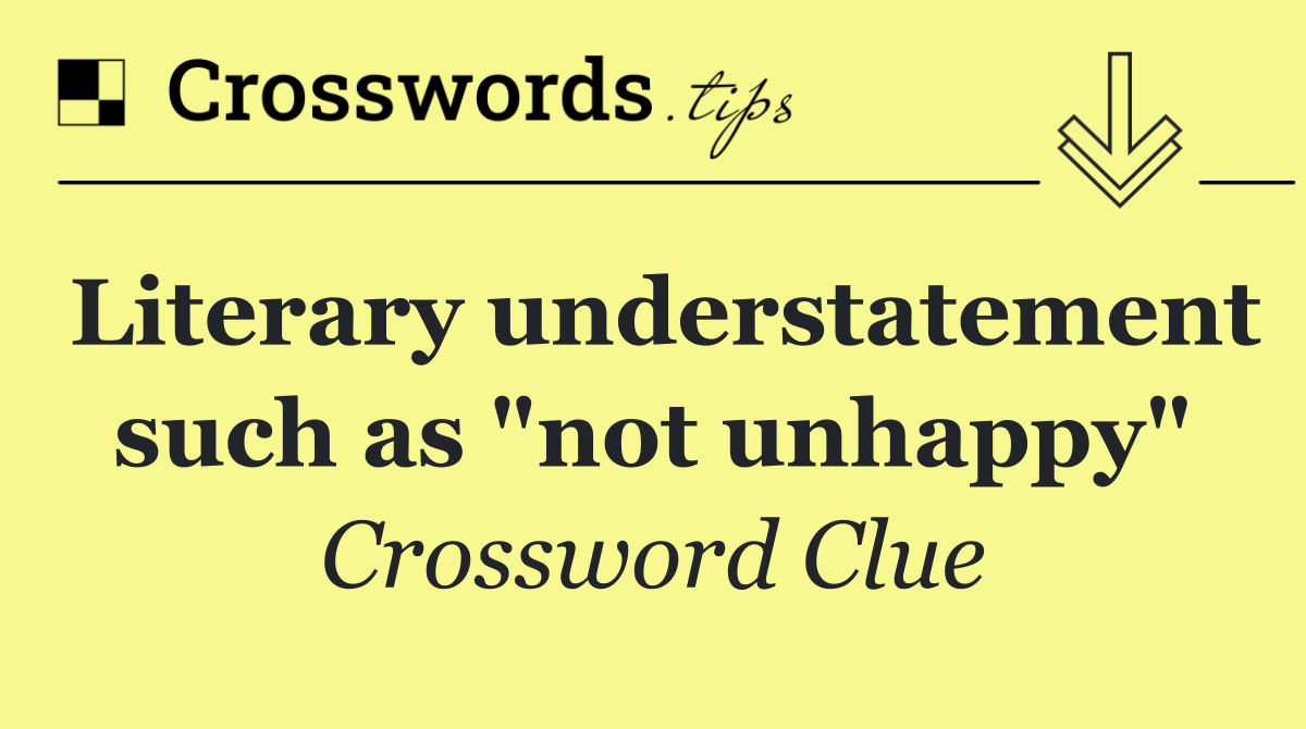 Literary understatement such as "not unhappy"
