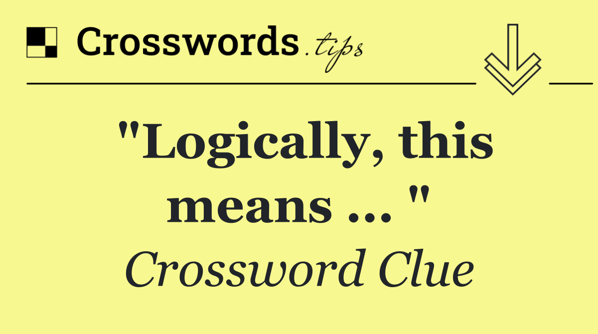 "Logically, this means ... "