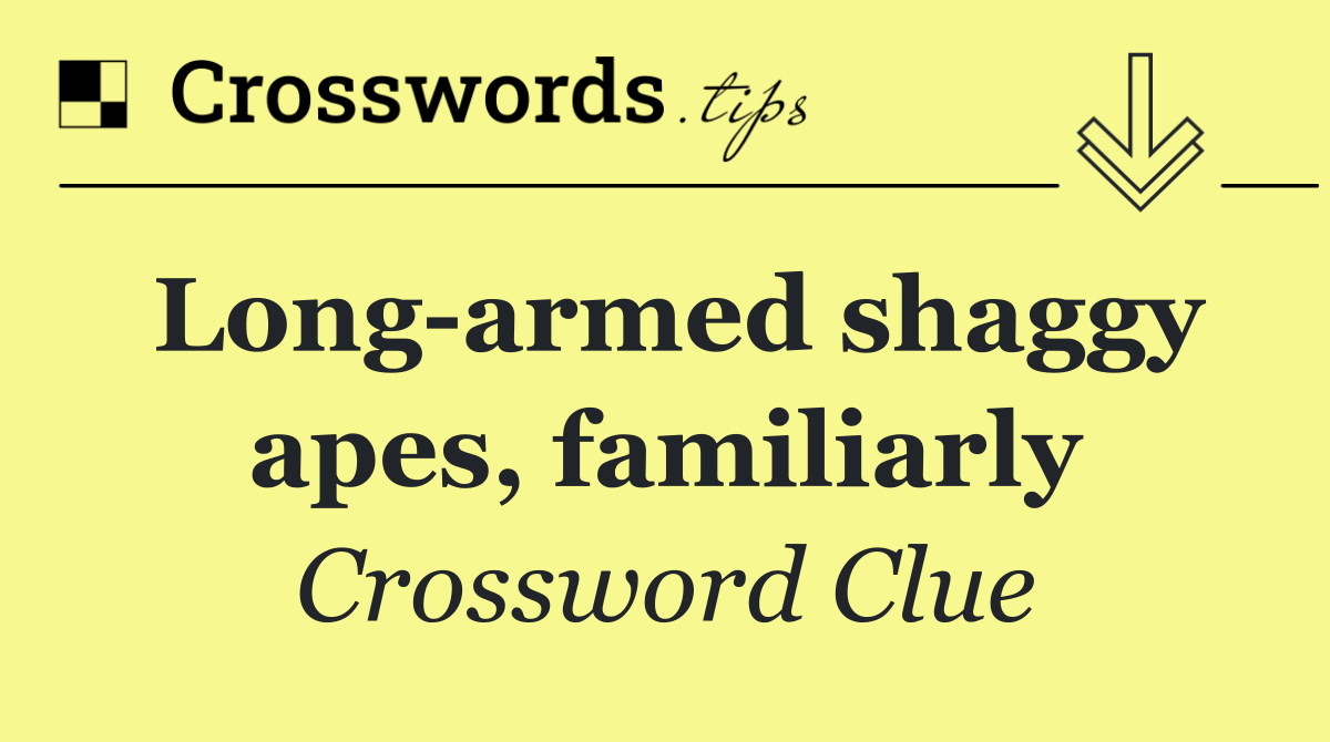Long armed shaggy apes, familiarly