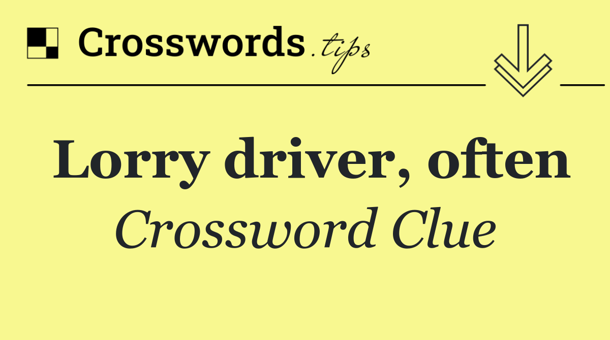 Lorry driver, often