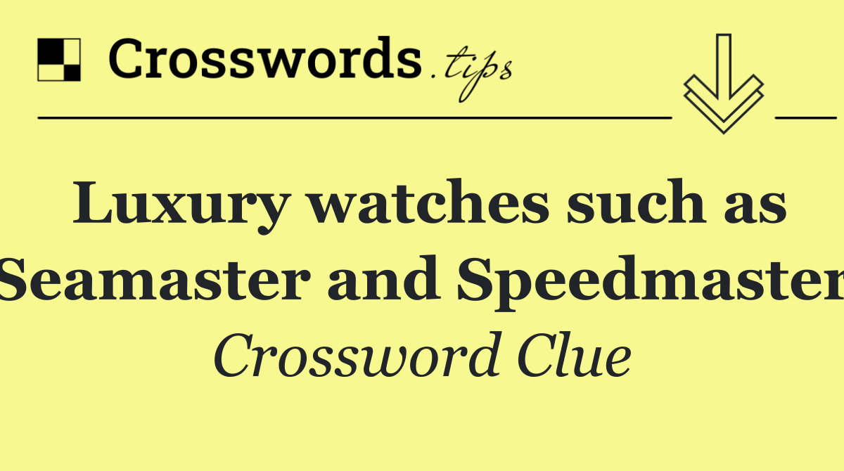 Luxury watches such as Seamaster and Speedmaster