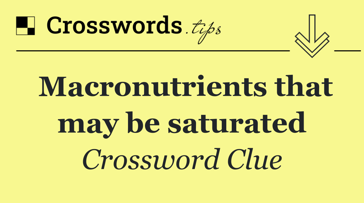 Macronutrients that may be saturated