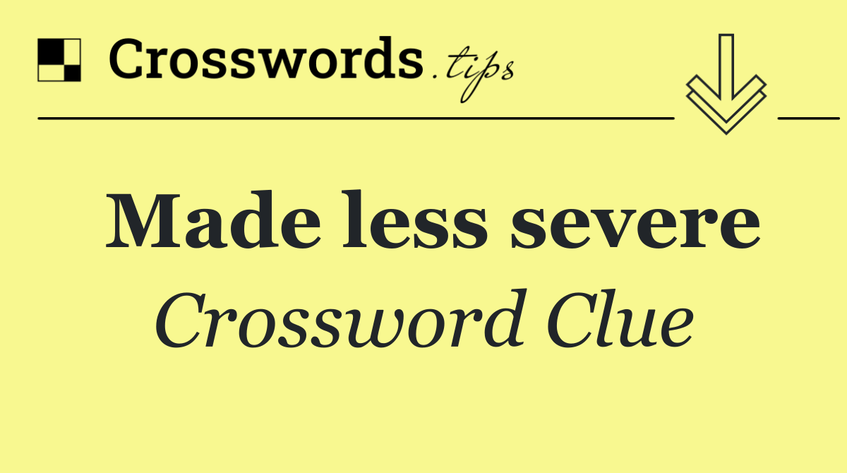 Made less severe
