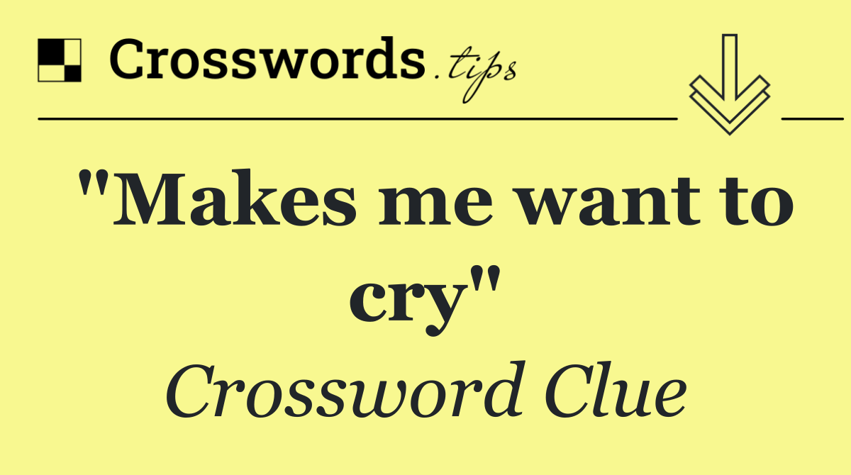 "Makes me want to cry"