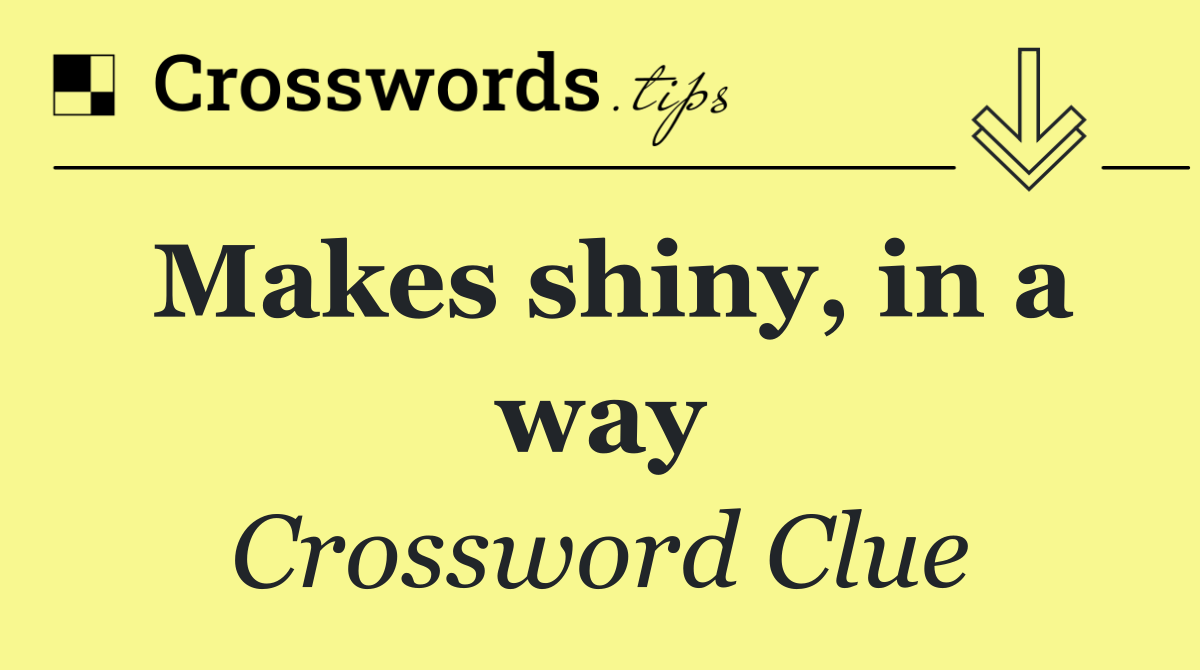Makes shiny, in a way