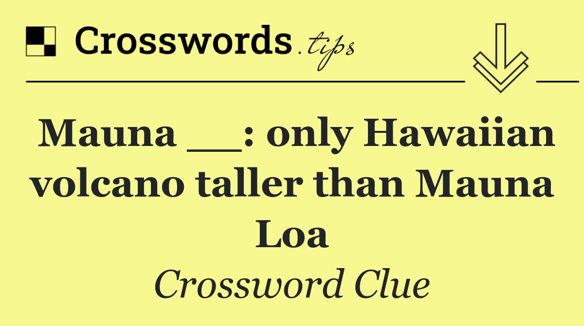 Mauna __: only Hawaiian volcano taller than Mauna Loa