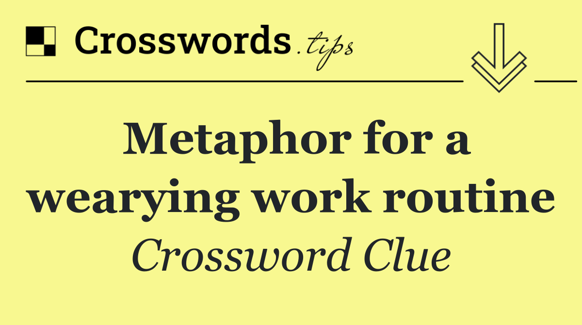 Metaphor for a wearying work routine