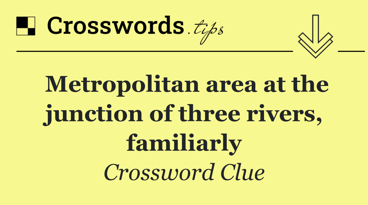 Metropolitan area at the junction of three rivers, familiarly