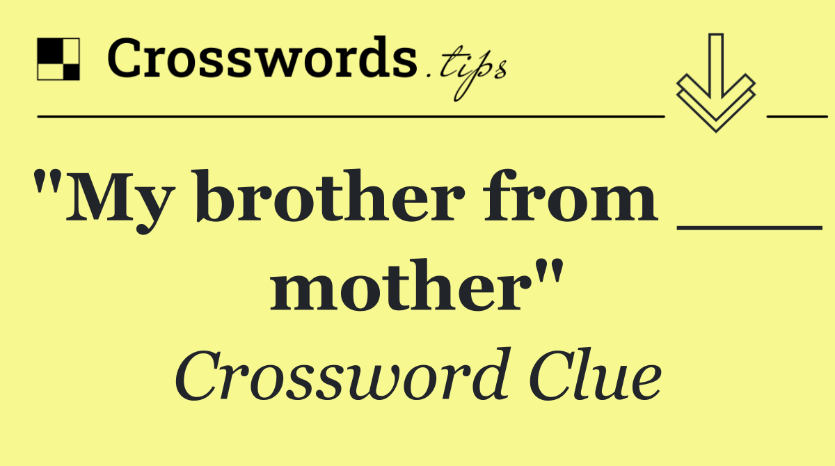 "My brother from ___ mother"