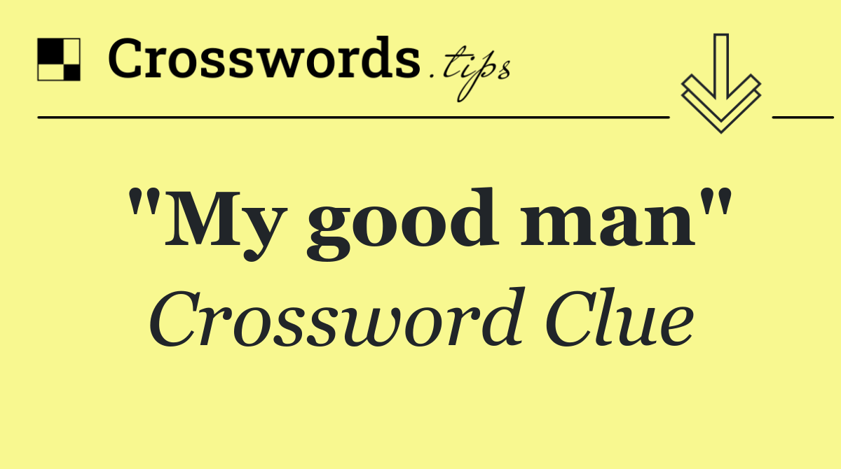 "My good man"