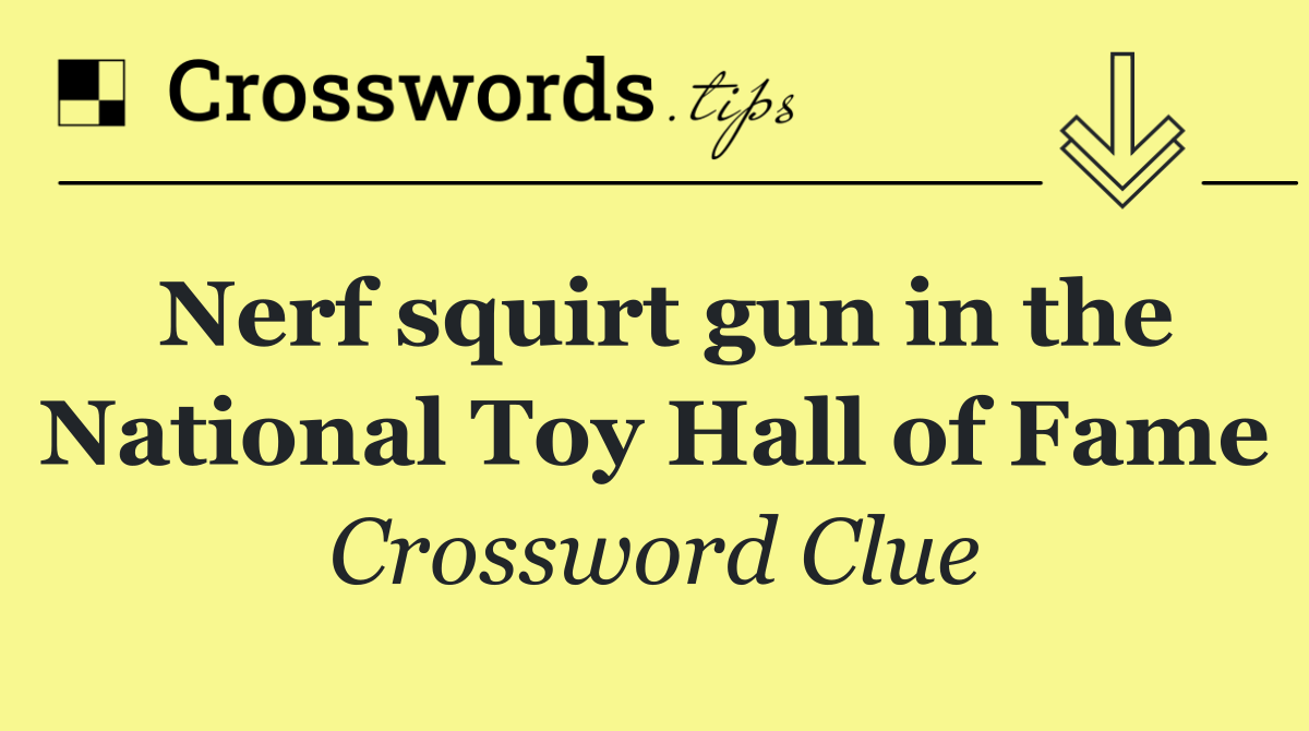 Nerf squirt gun in the National Toy Hall of Fame