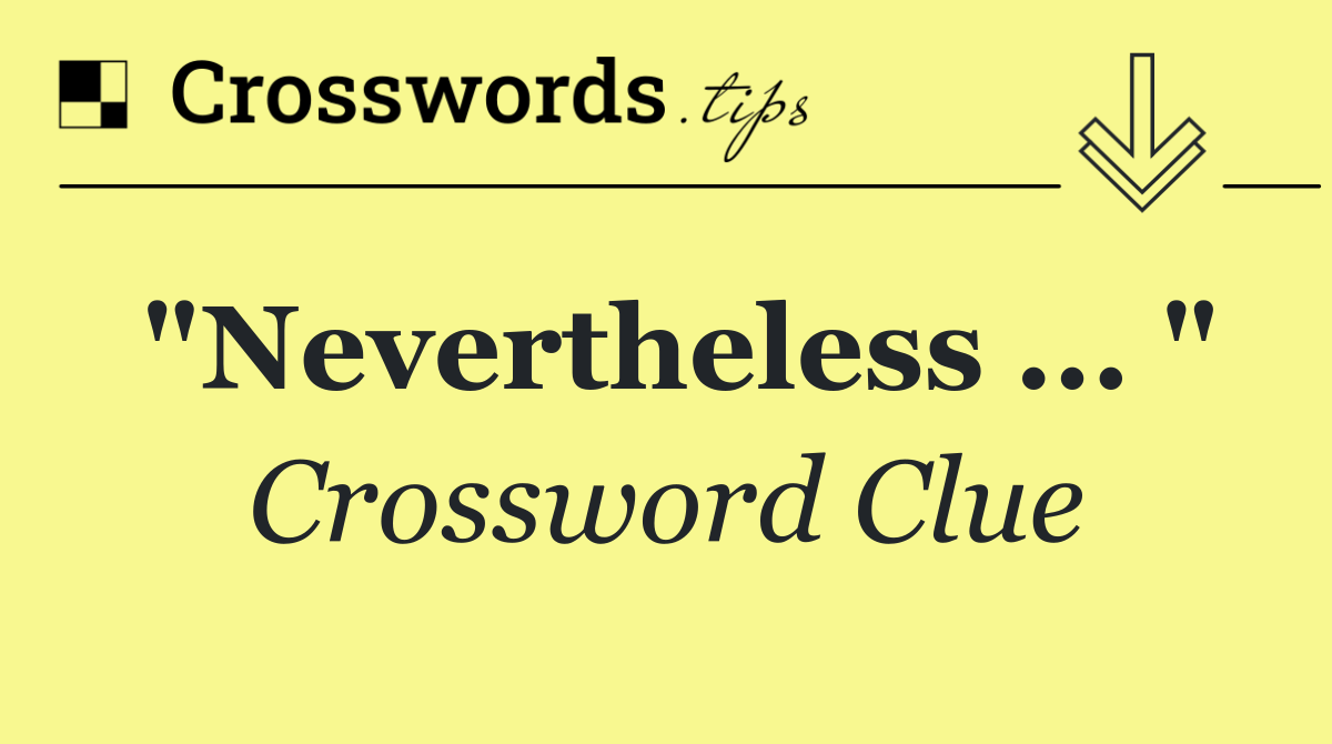 "Nevertheless ... "