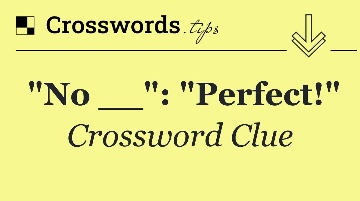 "No __": "Perfect!"