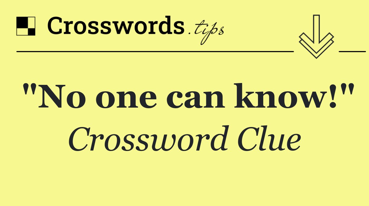 "No one can know!"