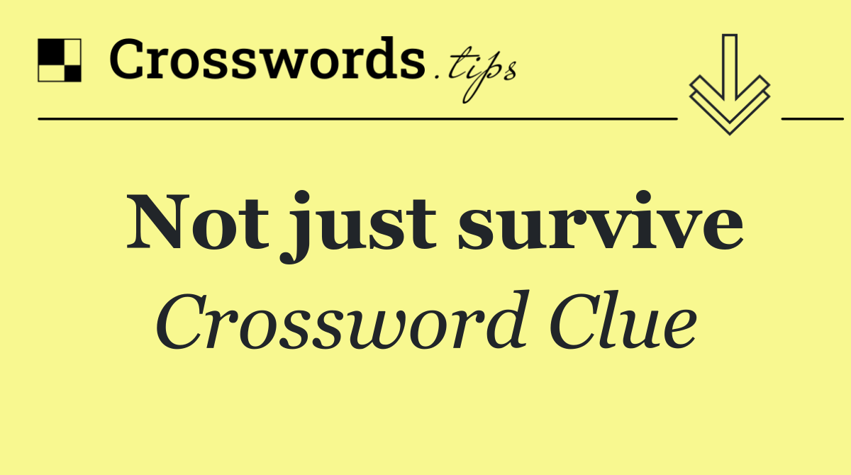 Not just survive