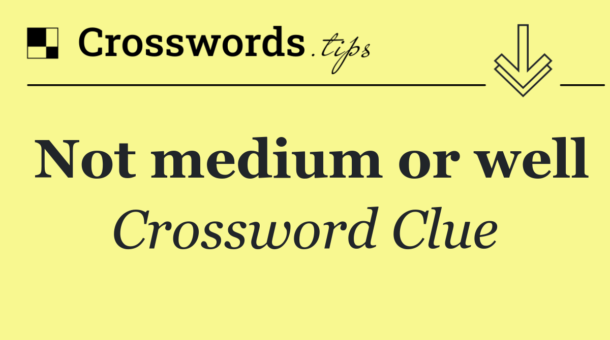 Not medium or well