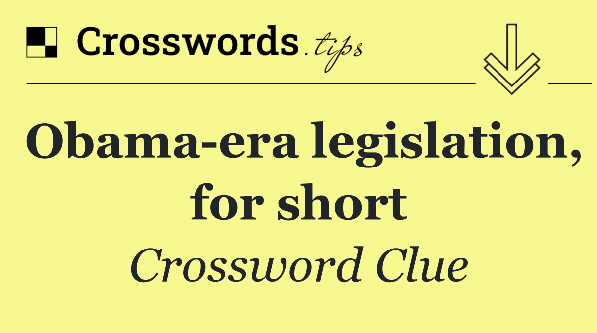 Obama era legislation, for short