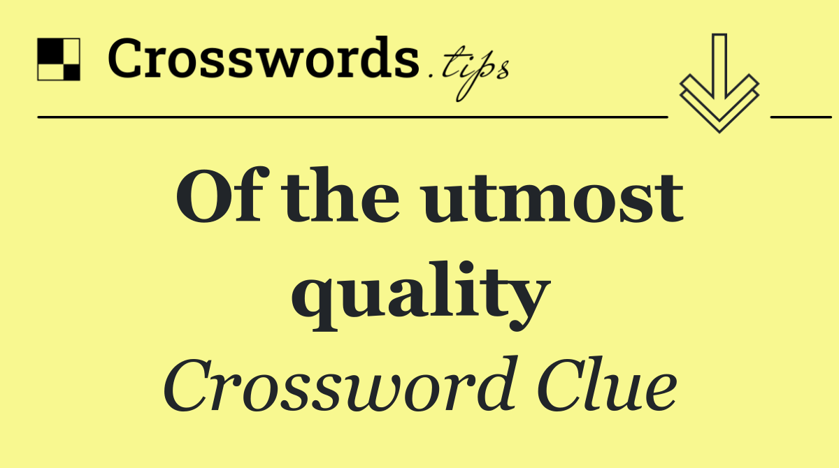 Of the utmost quality