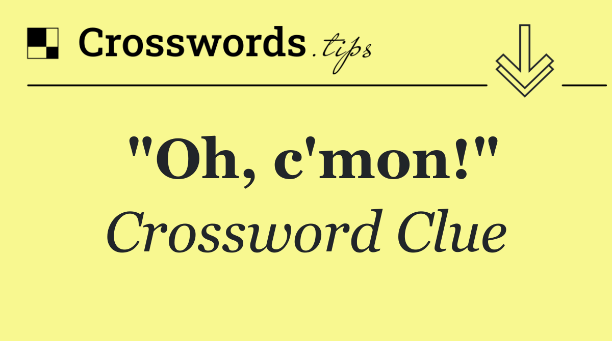 "Oh, c'mon!"
