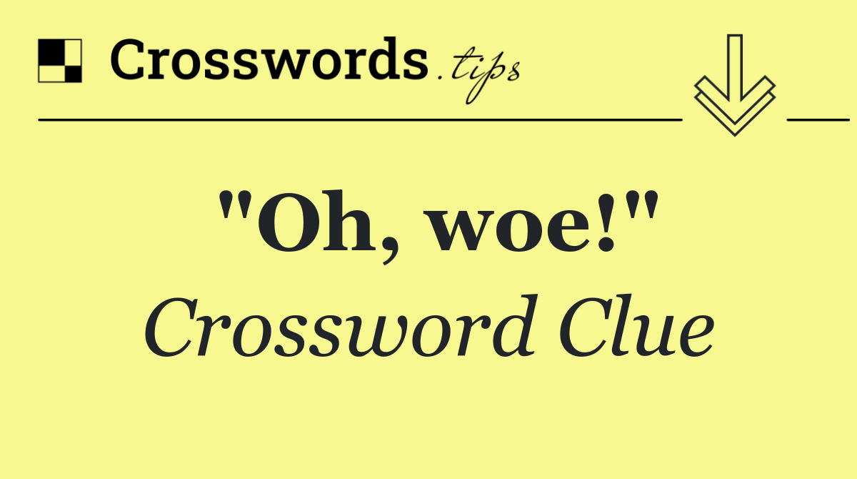 "Oh, woe!"